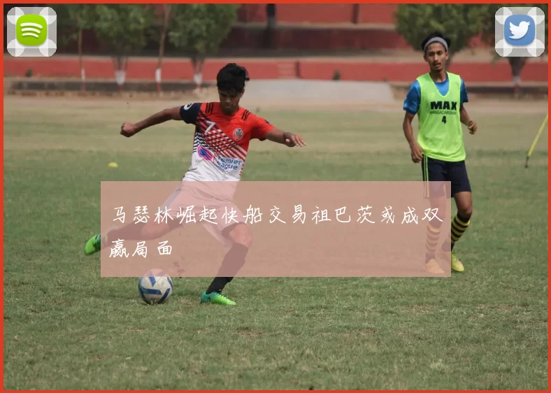 马瑟林崛起快船交易祖巴茨或成双赢局面