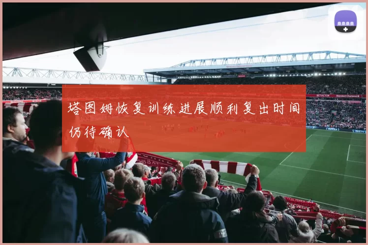 塔图姆恢复训练进展顺利复出时间仍待确认