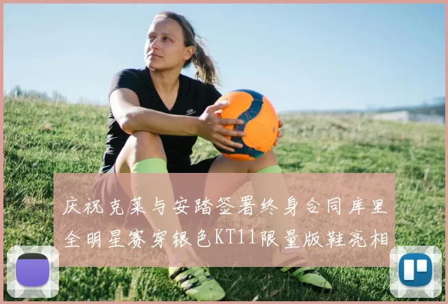 庆祝克莱与安踏签署终身合同库里全明星赛穿银色KT11限量版鞋亮相