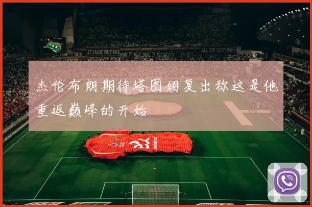 杰伦布朗期待塔图姆复出称这是他重返巅峰的开始