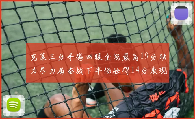 克莱三分手感回暖全场最高19分助力尽力局奋战下半场独得14分表现抢眼