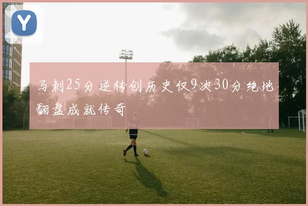 马刺25分逆转创历史仅9次30分绝地翻盘成就传奇