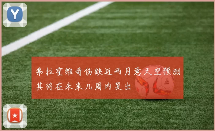 弗拉霍维奇伤缺近两月意天空预测其将在未来几周内复出