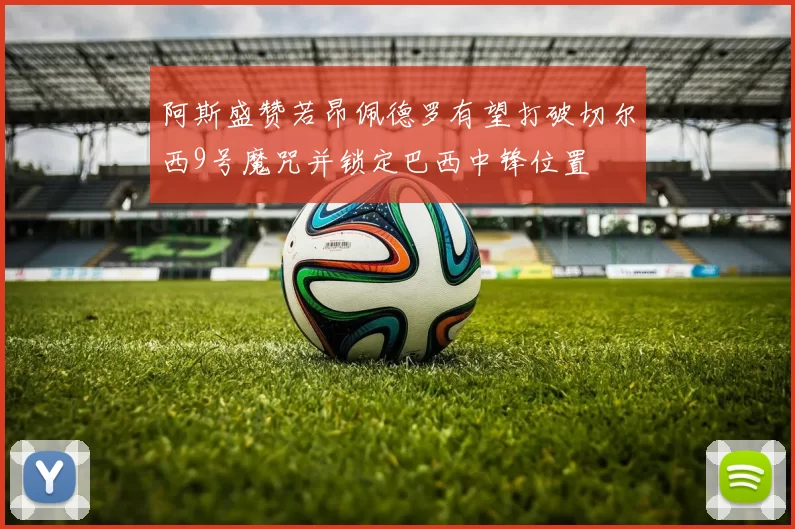 阿斯盛赞若昂佩德罗有望打破切尔西9号魔咒并锁定巴西中锋位置