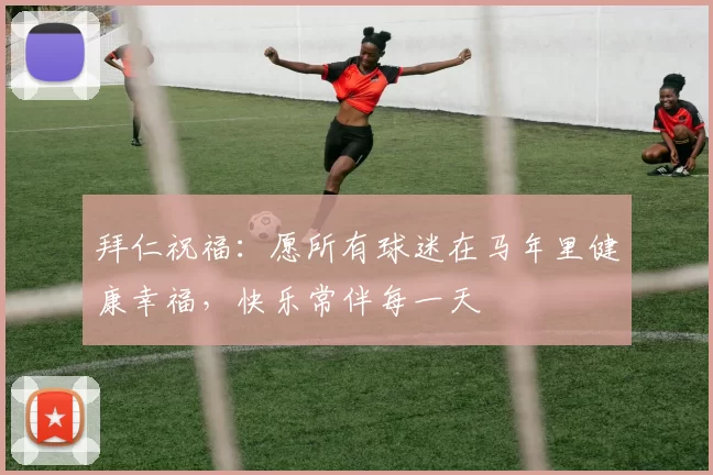 拜仁祝福：愿所有球迷在马年里健康幸福，快乐常伴每一天