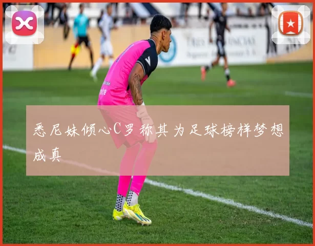 悉尼妹倾心C罗称其为足球榜样梦想成真