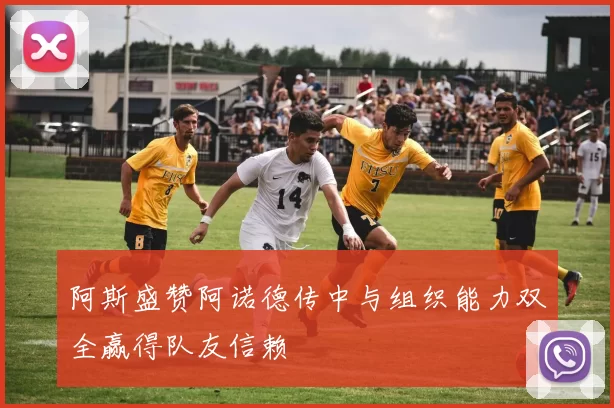 阿斯盛赞阿诺德传中与组织能力双全赢得队友信赖
