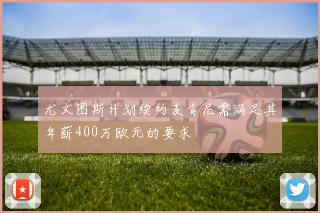 尤文图斯计划续约麦肯尼需满足其年薪400万欧元的要求