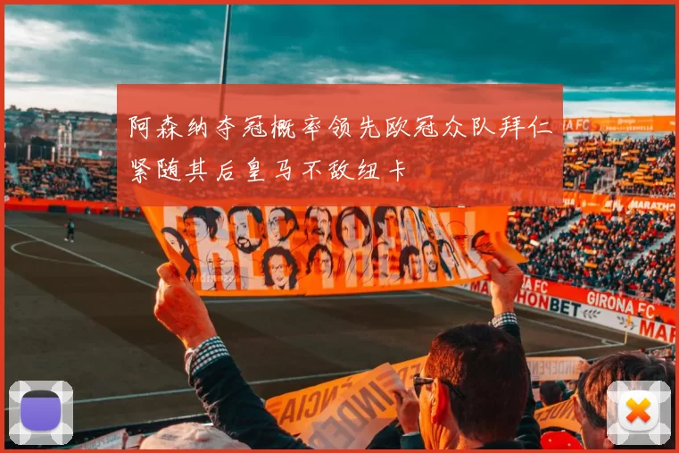 阿森纳夺冠概率领先欧冠众队拜仁紧随其后皇马不敌纽卡